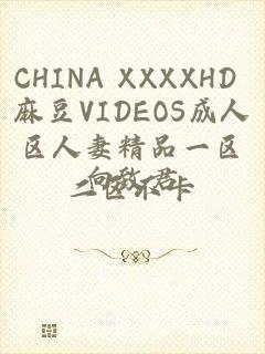 CHINA XXXXHD 麻豆VIDEOS成人区人妻精品一区二区不卡